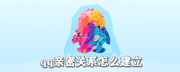 qq親密關系如何建立？qq親密關系建立步驟介紹