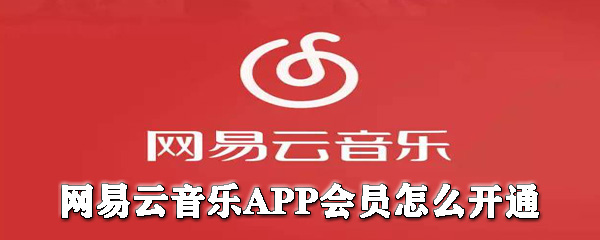 網(wǎng)易云音樂會員如何開通？網(wǎng)易云音樂開會員圖文教程