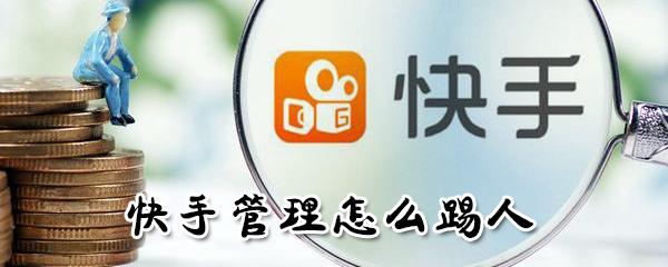 快手管理如何踢人？快手管理踢人方法介紹