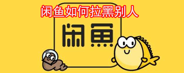 閑魚如何拉黑別人_閑魚拉黑圖文教程