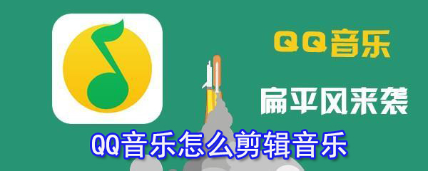 QQ音樂怎么剪輯音樂_QQ音樂剪輯音樂技巧指南