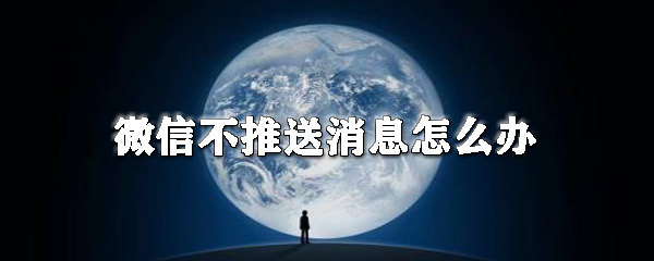 微信不推送消息怎么辦_微信不推送消息解決方法一覽