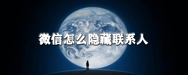 微信怎么隱藏聯系人_微信不顯示聯系人方法一覽