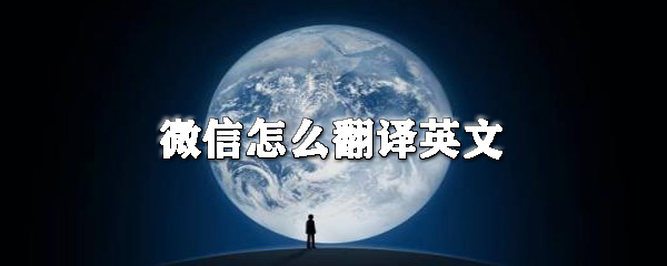 微信怎么翻譯英文_微信翻譯英文方法一覽