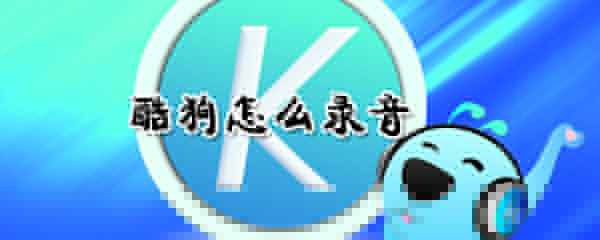 酷狗如何錄音？酷狗錄音方法介紹