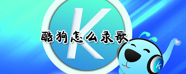 酷狗如何錄歌? 酷狗錄歌方法分享