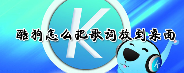 酷狗如何把歌詞放到桌面？酷狗把歌詞放到桌面方法分享