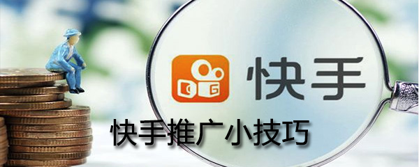 快手推廣有什么小技巧_快手推廣小技巧方法一覽