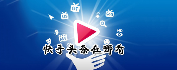 在哪看快手頭條_快手頭條查看方法圖文攻略