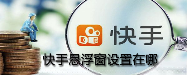 在哪設置快手懸浮窗_快手懸浮窗設置圖文攻略