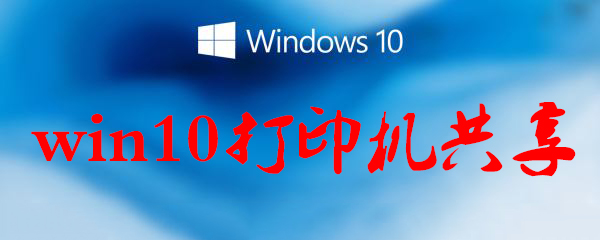 win10打印機(jī)共享怎么設(shè)置_win10打印機(jī)共享方法一覽