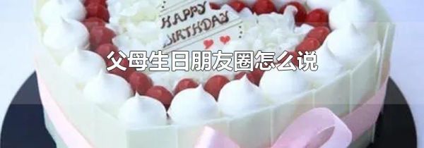 父母生日朋友圈怎么說