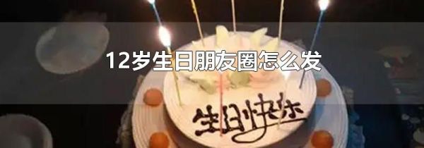 12歲生日朋友圈怎么發