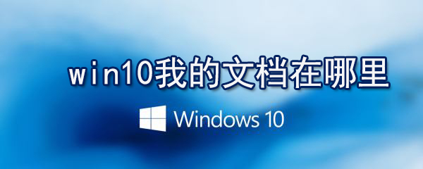 win10我的文檔在什么位置_win10我的文檔打開(kāi)方法介紹