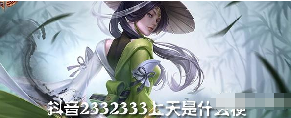 抖音2332333上天是什么  抖音梗大全介紹