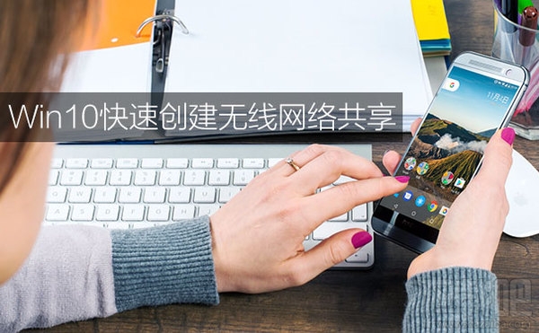 win10怎么設(shè)置無線網(wǎng)絡(luò)共享？win10設(shè)置無線網(wǎng)絡(luò)共享教程