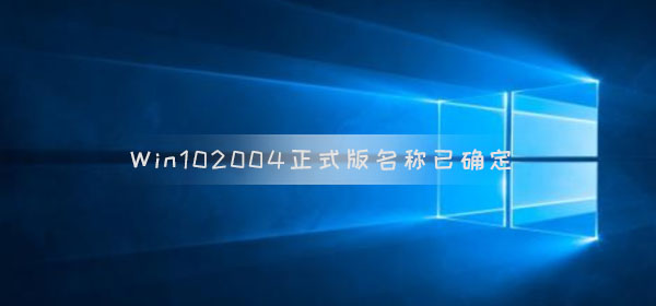 Win10 版本2004正式版名稱已確定 最快四月底推送