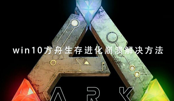 win10方舟生存進化崩潰解決方法