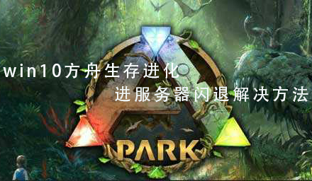win10方舟生存進化進服務器閃退解決方法
