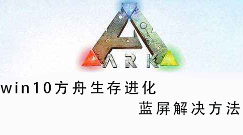 win10方舟生存進化藍屏解決方法