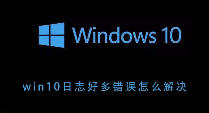 win10日志好多錯(cuò)誤怎么解決