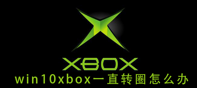 win10xbox一直轉(zhuǎn)圈怎么辦