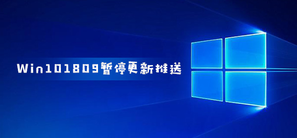 Win101809暫停更新推送 最長延遲到11月10日受好評