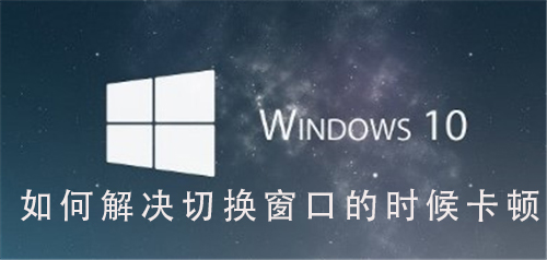 Win10系統如何解決切換窗口卡頓