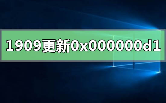 win10版本1909更新錯誤0x000000d1