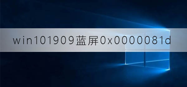 win10版本1909藍屏錯誤代碼0x0000081d