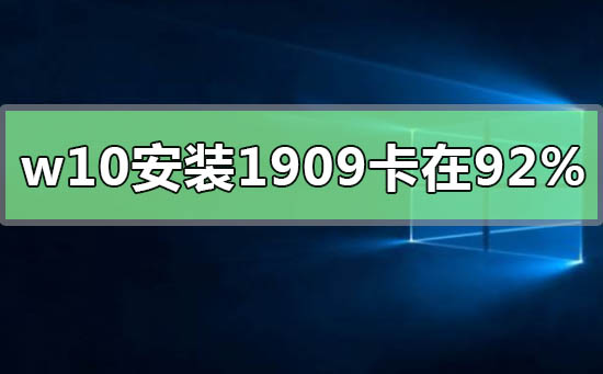 win10安裝升級1909版本卡在92%怎么辦