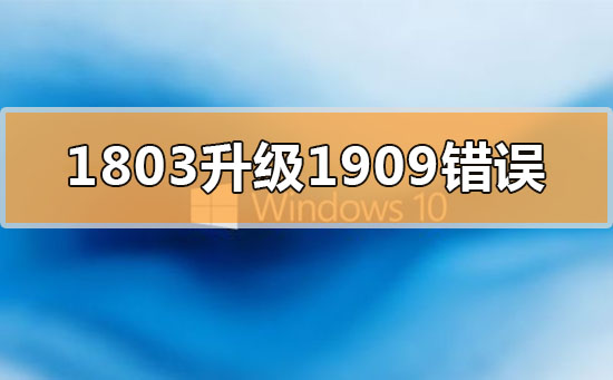 win101803更新升級1909錯誤代碼x80004005怎么辦