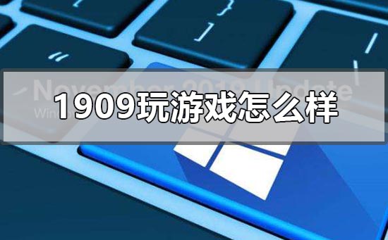 win10版本1909玩游戲怎么樣