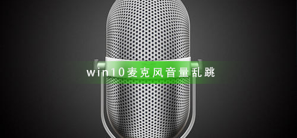 win10麥克風音量亂跳怎么辦