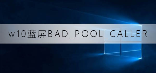 win10藍屏重啟代碼BAD_POOL_CALLER