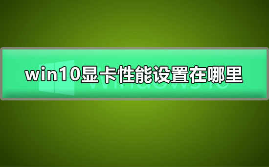 win10顯卡性能設(shè)置在哪里