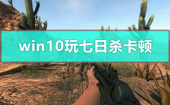 win10玩七日殺卡頓怎么解決