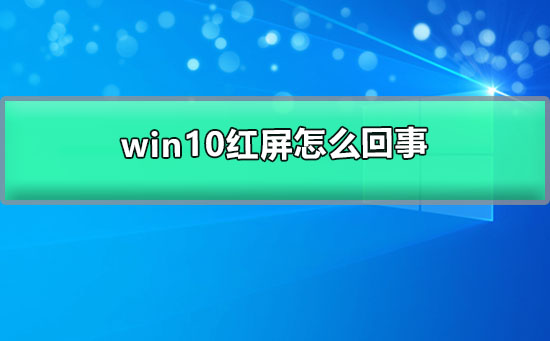 win10紅屏怎么回事