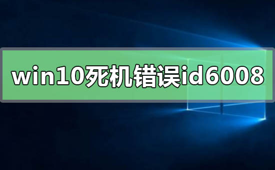 windows10系統經常死機錯誤id6008