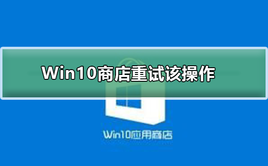 Win10商店提示重試該操作無法加載頁面