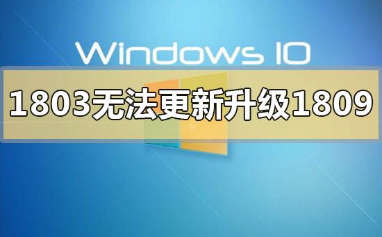 win101803版本無(wú)法更新升級(jí)1809怎么解決