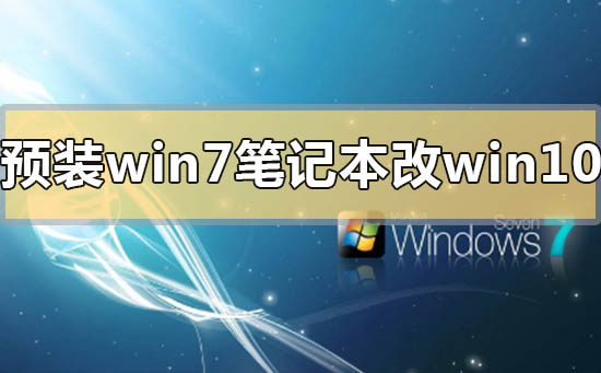 預裝win7筆記本怎么改win10系統