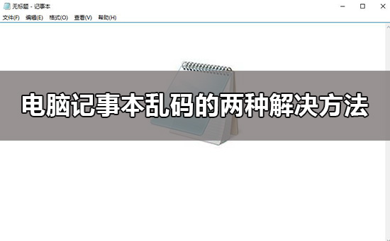 win10電腦記事本亂碼怎么辦