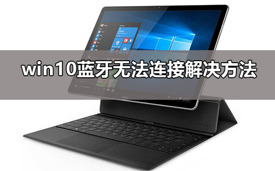 win10藍牙添加設備無法連接怎么辦