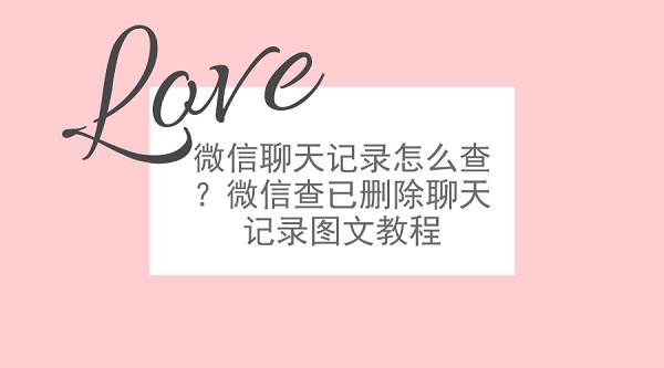 微信聊天記錄怎么查？微信查已刪除聊天記錄圖文教程