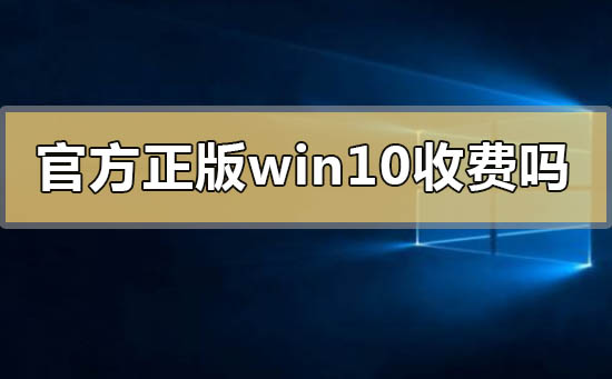 官方正版windows10要錢收費(fèi)嗎