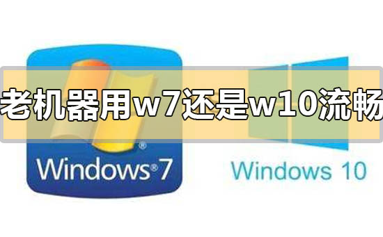 老機器用win7流暢還是win10流暢