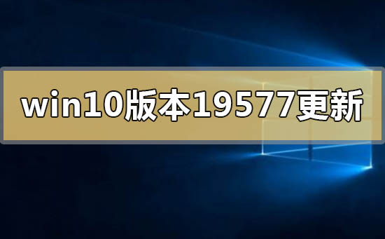 win10版本19577更新了什么內(nèi)容