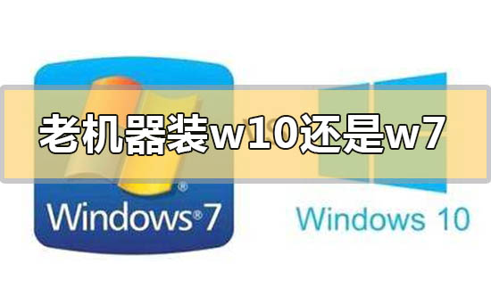 老機器裝win10還是win7系統合適