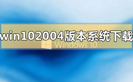 win10 2004版本系統在哪里免費下載